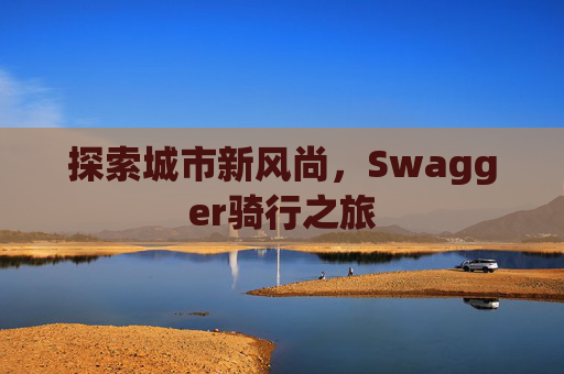 探索城市新风尚，Swagger骑行之旅